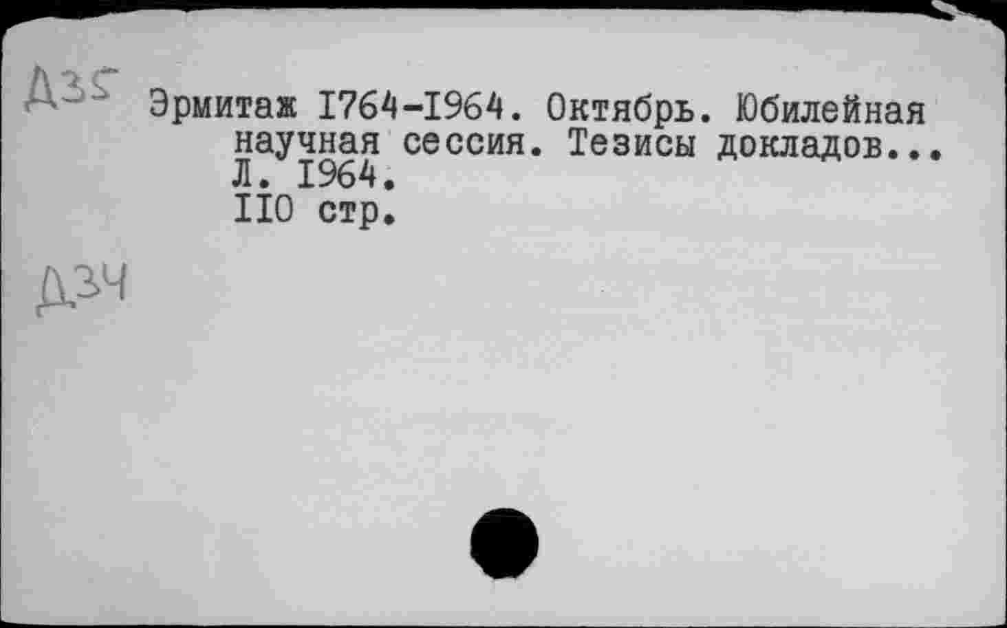 ﻿Эрмитаж 1764-1964. Октябрь. Юбилейная научная сессия. Тезисы докладов.. Л. 1964. НО стр.